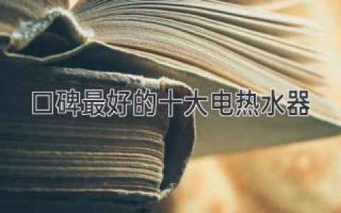 2024年最值得入手的10款電熱水器，告別忽冷忽熱，享受舒適沐浴！