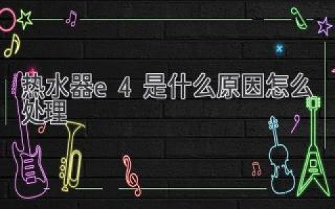 熱水器顯示E4故障？別慌！快速排查解決方法都在這里！