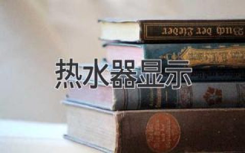 如何解決熱水器顯示異常問題，保障熱水供應(yīng)