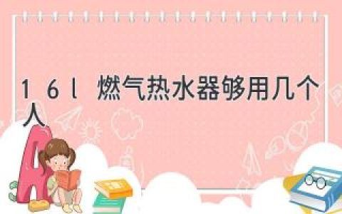 16L燃氣熱水器夠用幾個(gè)人？揭秘選擇燃氣熱水器水量大小的要點(diǎn)