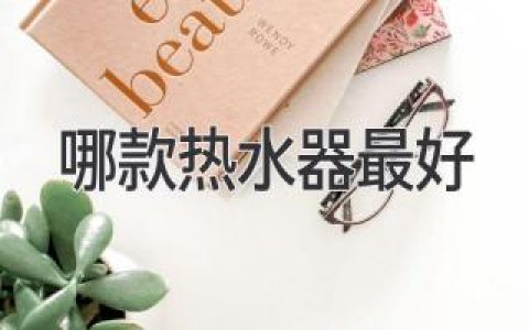 哪款熱水器最好？深入分析，幫你選出最適合的產(chǎn)品