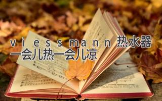 viessmann熱水器一會(huì)兒熱一會(huì)兒涼