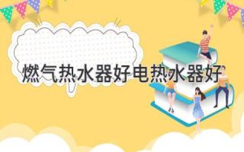 燃?xì)鉄崴鱒S電熱水器：哪種更適合你的浴室？