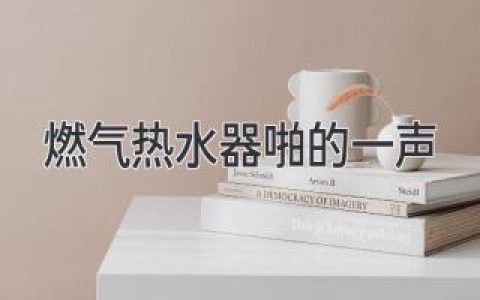 燃氣熱水器“啪”的一聲：常見原因及解決辦法