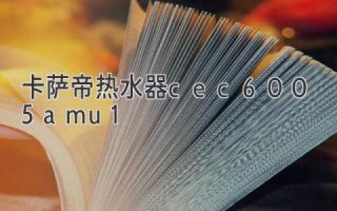 如何選擇適合家庭的卡薩帝熱水器：cec6005amu1 詳盡解析