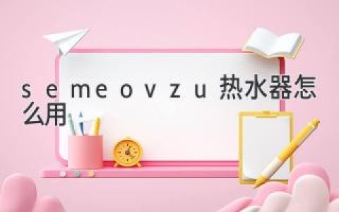 semeovzu熱水器使用全攻略：一步步教你輕松操作