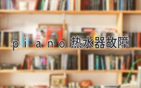 Piano 熱水器故障：常見問題及解決方案