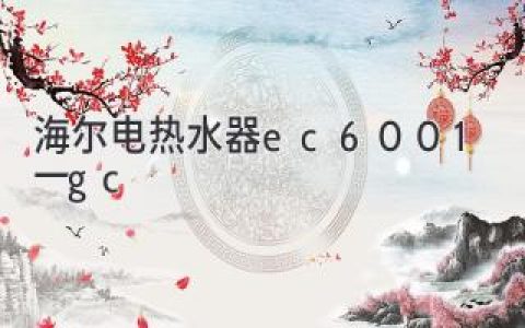 海爾電熱水器EC6001-1GC：智能便捷，守護健康沐浴