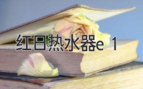 紅日熱水器E1故障：原因、解決方法及保養(yǎng)秘訣