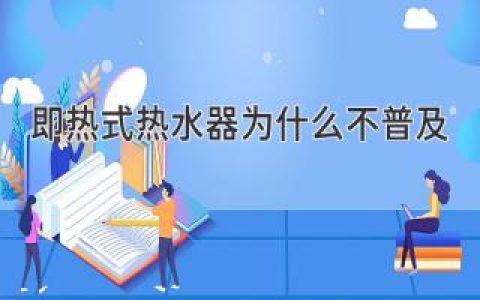 即熱式熱水器為什么不普及？原因揭秘，劃重點！