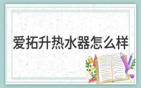 愛拓升熱水器：值得信賴的舒適體驗(yàn)？