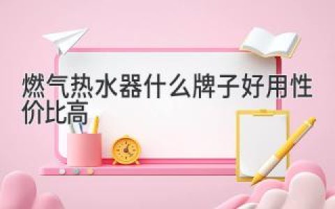 燃?xì)鉄崴髂膫€牌子好性價(jià)比高？讓專家為你揭曉答案