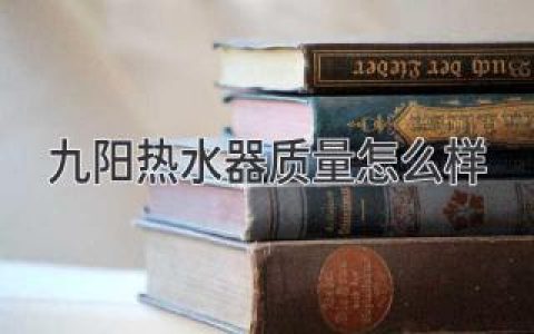 九陽(yáng)熱水器質(zhì)量怎么樣？全方位解析為你揭曉