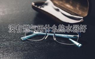 沒有燃氣用什么熱水器好