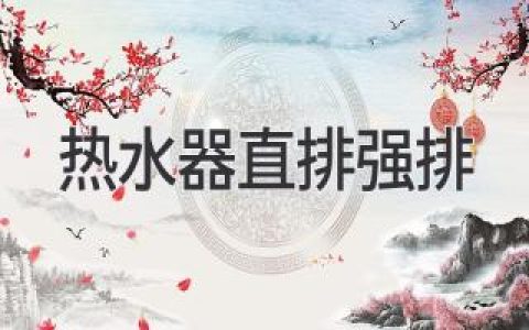 熱水器該選直排還是強(qiáng)排？別再糾結(jié)了，這篇科普告訴你！