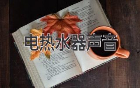 電熱水器聲音大？別慌，原因分析及解決方法奉上