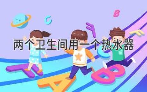 輕松搞定雙衛(wèi)熱水：一個熱水器如何滿足全家需求