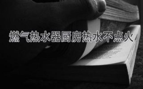 燃氣熱水器廚房熱水不點火，簡單幾招輕松解決