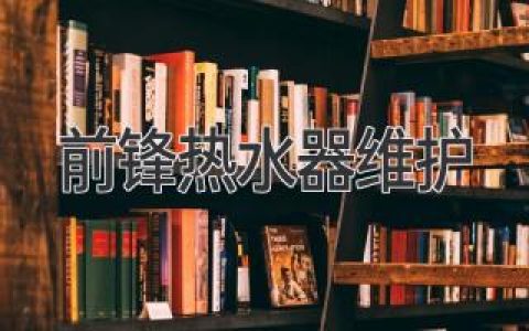 前鋒熱水器維護(hù)：故障排除、清潔和維護(hù)指南