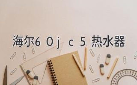 海爾60JC5熱水器：智能舒適，盡享沐浴樂(lè )趣