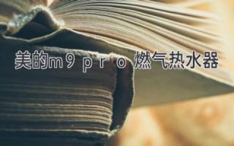 美的M9Pro燃?xì)鉄崴鳎褐匦露x沐浴體驗(yàn)