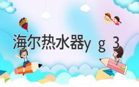 海爾熱水器yg3：體驗(yàn)舒適健康洗浴的貼心之選