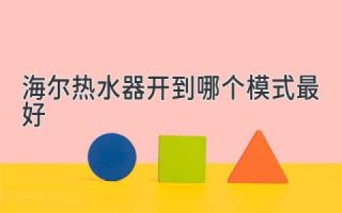 海爾熱水器開到哪個模式最好：制取熱水效率高，滿足不同需求