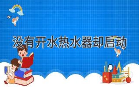 沒有開水熱水器卻啟動？意料之外的排查指南