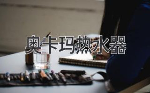 奧卡瑪熱水器：可靠品質(zhì)，舒適體驗，提升生活幸福感