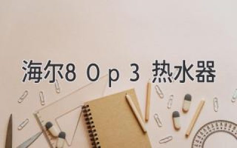 海爾80P3熱水器：高效節(jié)能，舒適沐浴，讓生活更美好