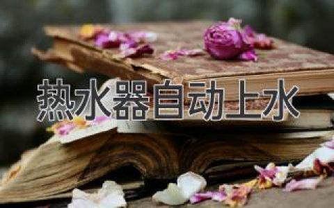 熱水器自動(dòng)上水：全面解析，幫你解決供水煩惱