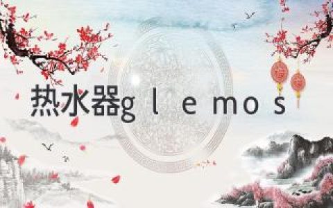 Glemos 熱水器：值得信賴的選擇？深入了解這款產品