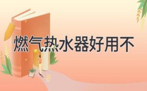 燃?xì)鉄崴骱糜貌?？揭秘其?yōu)缺點(diǎn)及使用指南