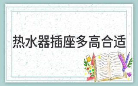 熱水器插座多高合適？家居裝修中不可忽視的細(xì)節(jié)