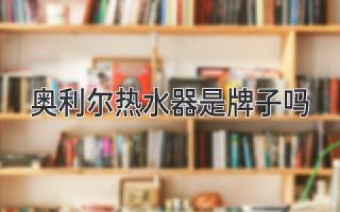 奧利爾熱水器：選購(gòu)指南，幫你找到最適合的熱水解決方案