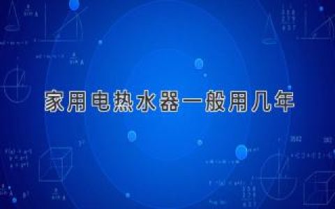 家用電熱水器壽命揭秘：多久該換新？