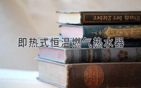 即熱式燃?xì)鉄崴鳎汉銣厥孢m，輕松享受熱水體驗(yàn)