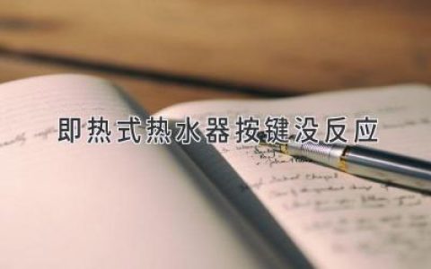 即熱式熱水器按鍵沒(méi)反應：故障原因及解決方案