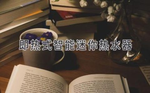 即熱式智能迷你熱水器：滿(mǎn)足現代家庭高效用水的貼心選擇