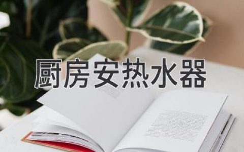 廚房安裝熱水器：省時(shí)省力，盡享熱水暢快