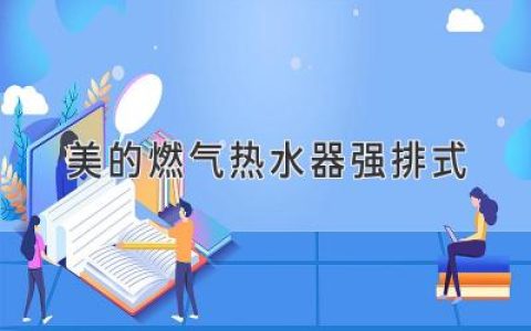 舒適沐浴，盡享生活溫度：美的強(qiáng)排式燃?xì)鉄崴魍扑]