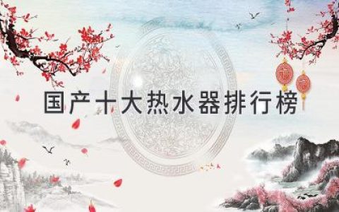 國(guó)產(chǎn)十大熱水器排行榜：打造舒適生活，享受極致沐浴