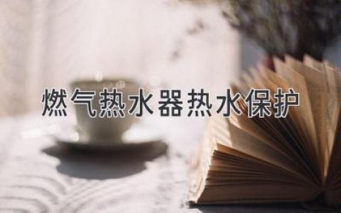 燃?xì)鉄崴靼踩刈o(hù)：呵護(hù)家人，從細(xì)節(jié)做起