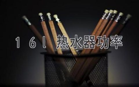 16L 熱水器功率：滿(mǎn)足家庭洗浴需求