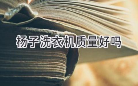 楊子洗衣機值得信賴嗎？揭秘品牌背后真相！