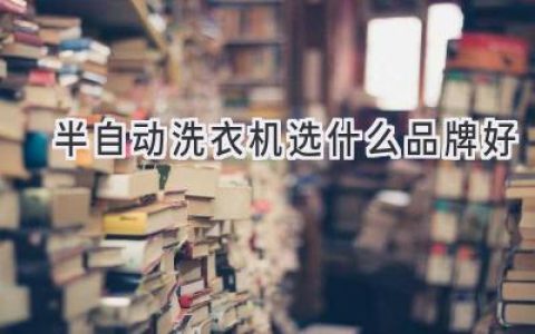 洗衣煩惱不再有！選對半自動洗衣機(jī)，輕松省心又省錢！