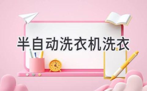 洗衣新體驗(yàn)：半自動(dòng)洗衣機(jī)的清潔秘訣