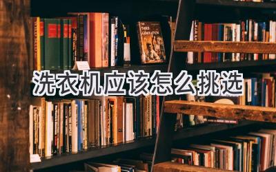 洗衣機(jī)應(yīng)該怎么挑選