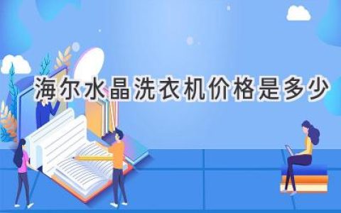 海爾水晶洗衣機：價(jià)格與功能兼顧，開(kāi)啟潔凈新體驗