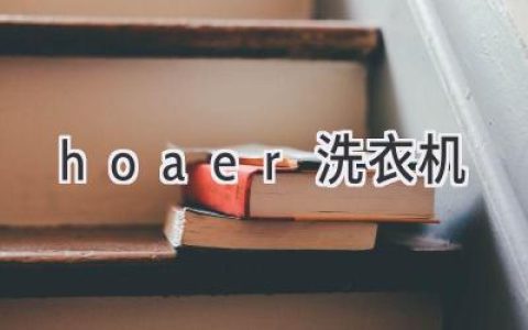 探索智能洗護(hù)新體驗(yàn)：hoaer洗衣機(jī)帶您開啟精致生活